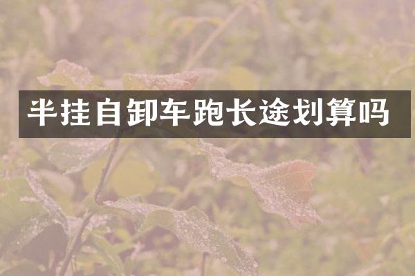 半挂自卸车跑长途划算吗