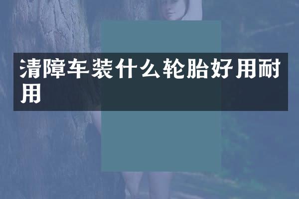 清障车装什么轮胎好用耐用
