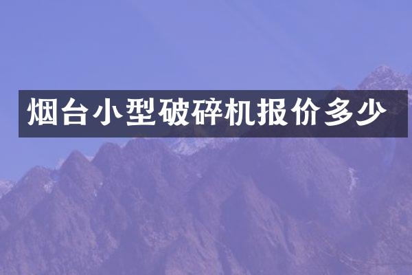 烟台小型破碎机报价多少