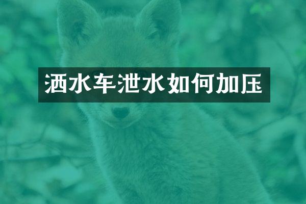 洒水车泄水如何加压