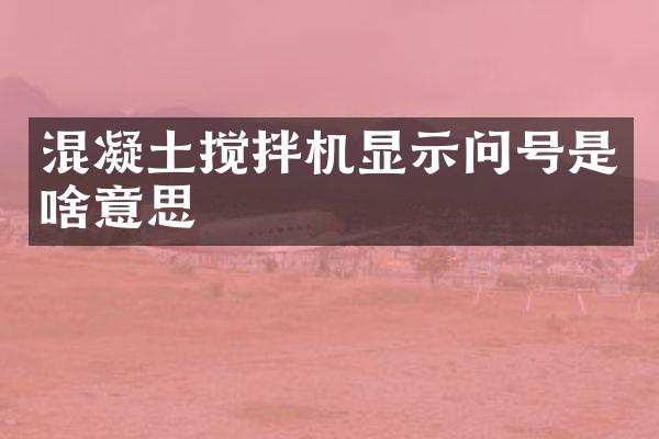 混凝土搅拌机显示问号是啥意思