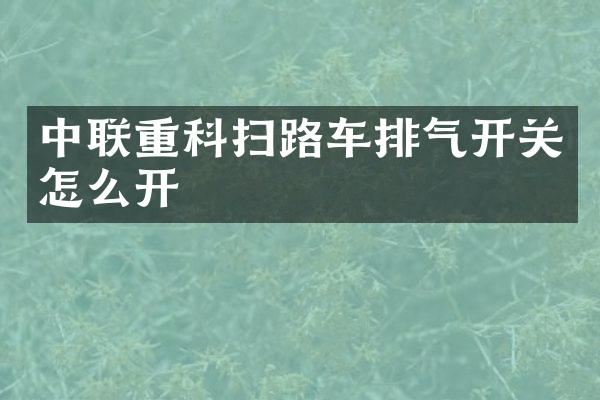 中联重科扫路车排气开关怎么开