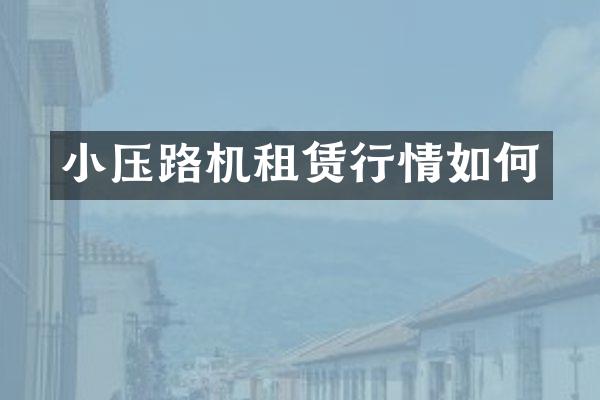 小压路机租赁行情如何