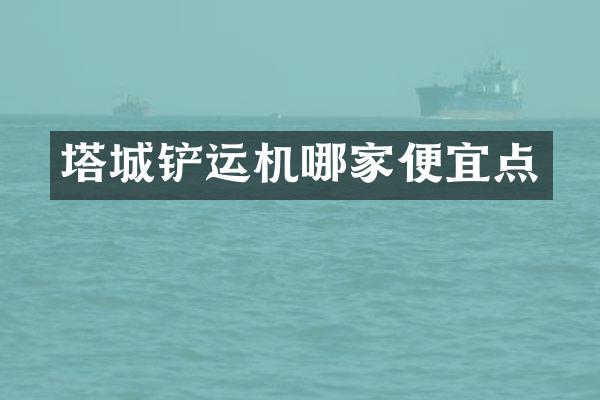 塔城铲运机哪家便宜点