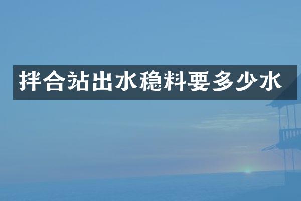 拌合站出水稳料要多少水