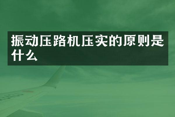振动压路机压实的原则是什么