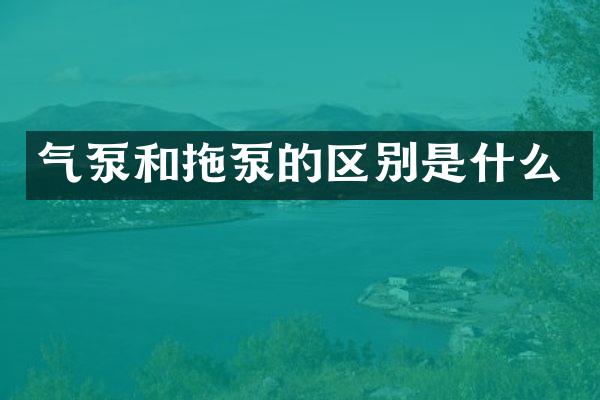 气泵和拖泵的区别是什么