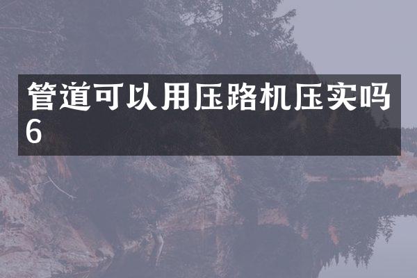 管道可以用压路机压实吗6