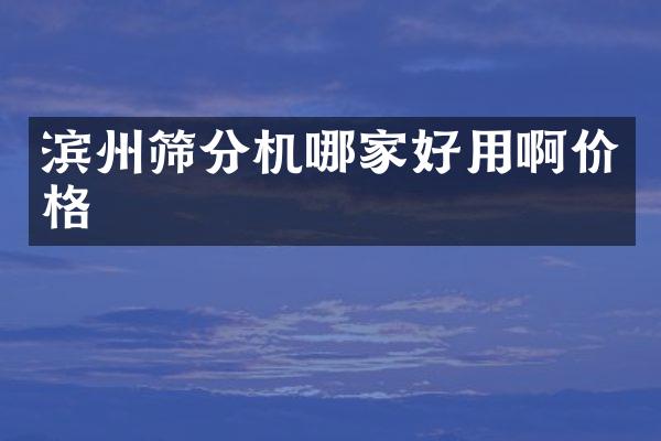 滨州筛分机哪家好用啊价格