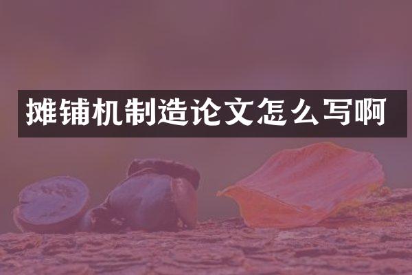 摊铺机制造论文怎么写啊