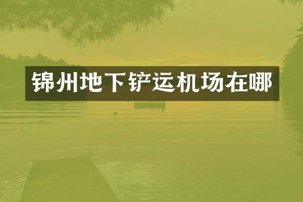 锦州地下铲运机场在哪