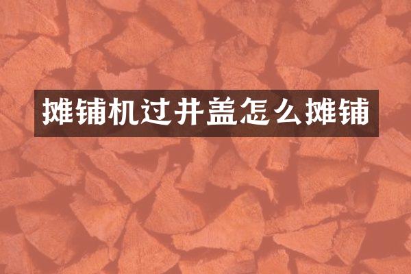 摊铺机过井盖怎么摊铺