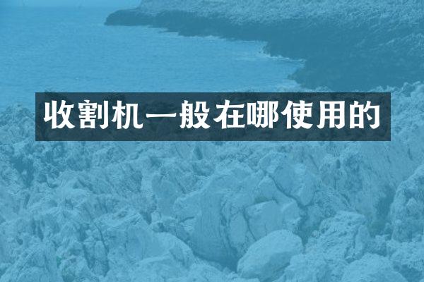 收割机一般在哪使用的