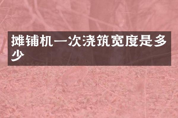 摊铺机一次浇筑宽度是多少