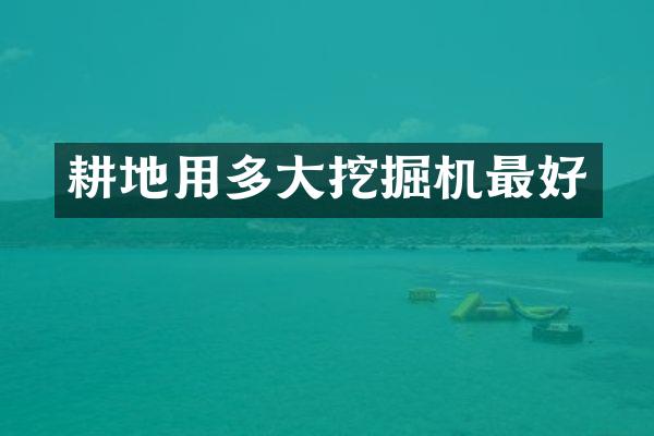 耕地用多大挖掘机最好