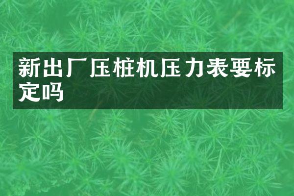 新出厂压桩机压力表要标定吗