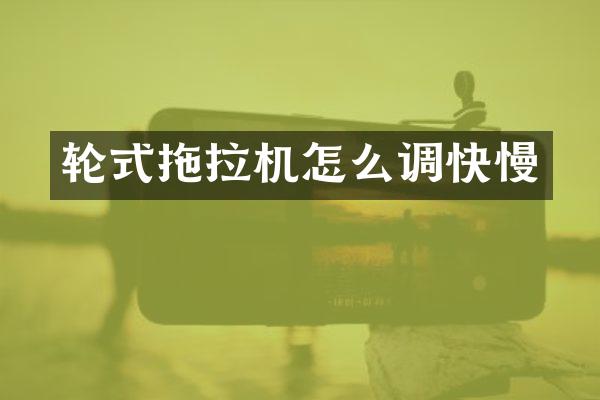 轮式拖拉机怎么调快慢