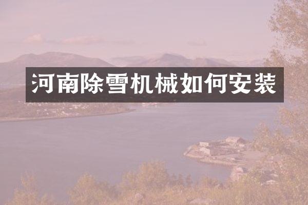河南除雪机械如何安装