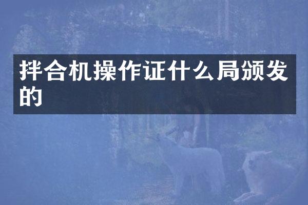拌合机操作证什么局颁发的
