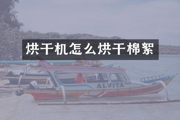 烘干机怎么烘干棉絮