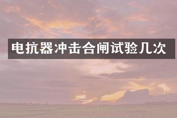 电抗器冲击合闸试验几次