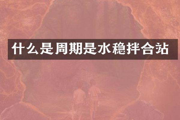 什么是周期是水稳拌合站