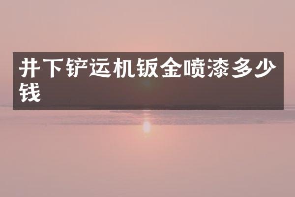 井下铲运机钣金喷漆多少钱