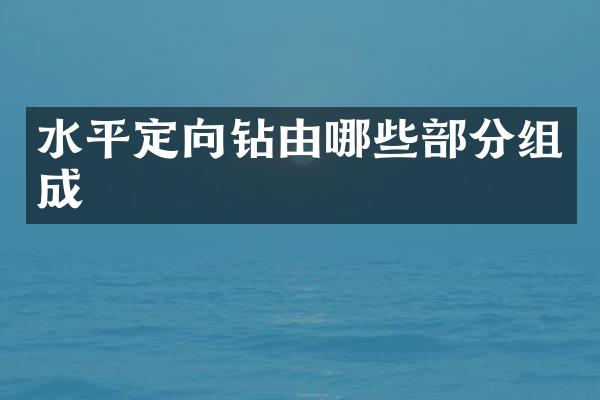 水平定向钻由哪些部分组成