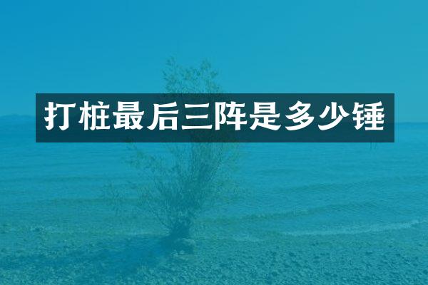 打桩最后三阵是多少锤