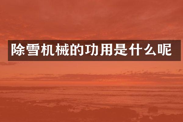 除雪机械的功用是什么呢