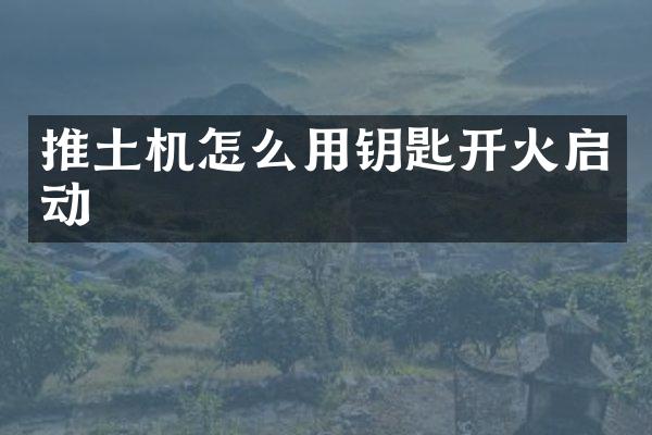 推土机怎么用钥匙开火启动