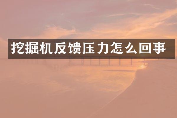 挖掘机反馈压力怎么回事