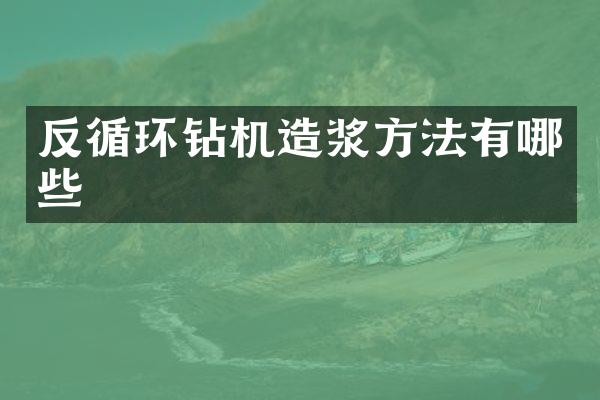 反循环钻机造浆方法有哪些
