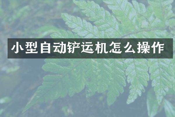 小型自动铲运机怎么操作