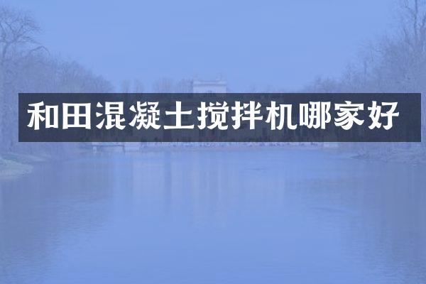 和田混凝土搅拌机哪家好