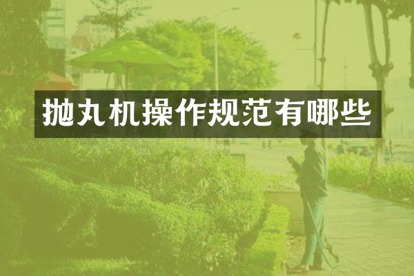 抛丸机操作规范有哪些