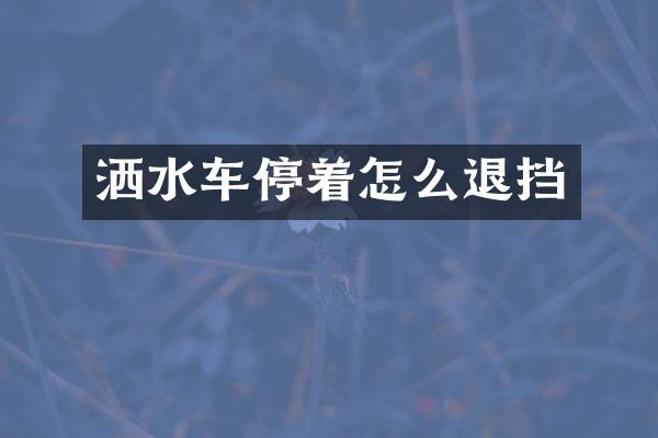 洒水车停着怎么退挡