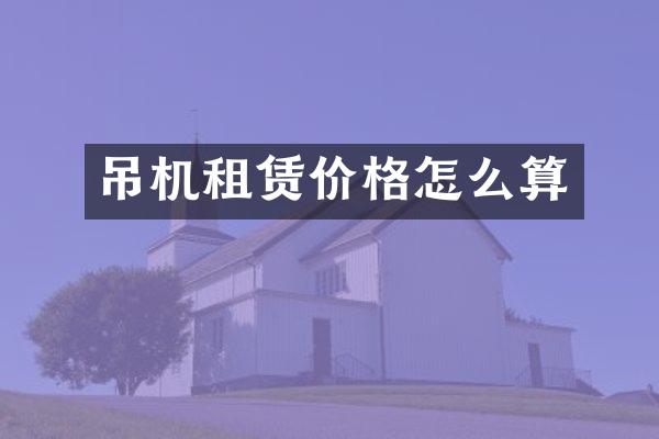 吊机租赁价格怎么算