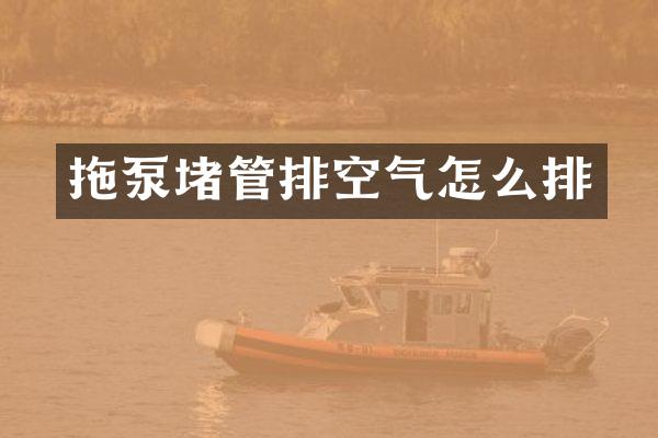 拖泵堵管排空气怎么排