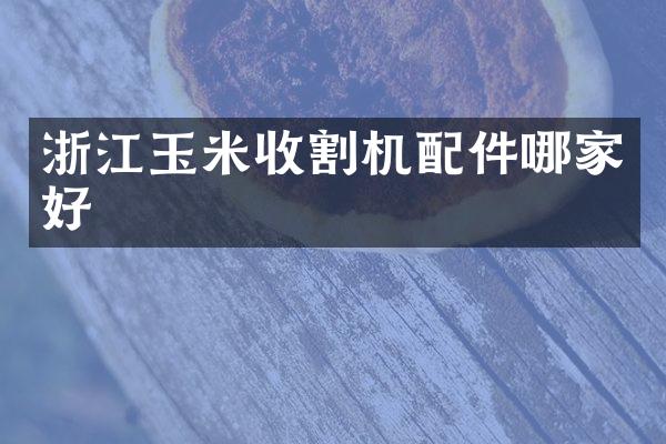 浙江玉米收割机配件哪家好