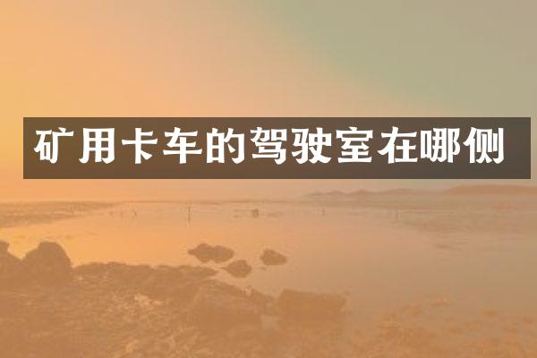 矿用卡车的驾驶室在哪侧