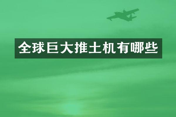 全球巨大推土机有哪些