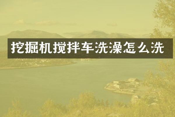 挖掘机搅拌车洗澡怎么洗
