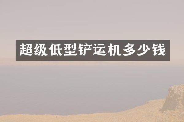 超级低型铲运机多少钱
