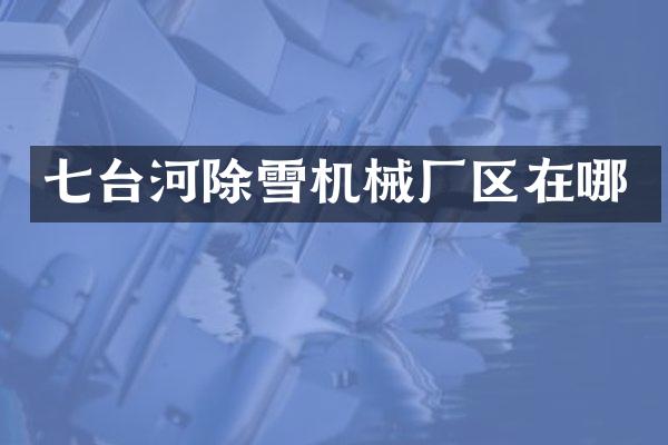 七台河除雪机械厂区在哪