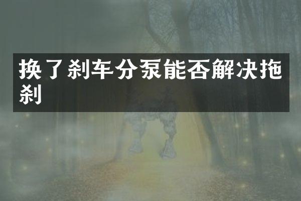 换了刹车分泵能否解决拖刹