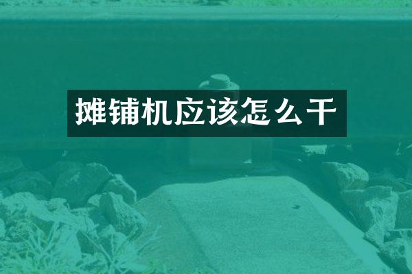 摊铺机应该怎么干