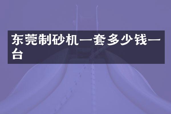 东莞制砂机一套多少钱一台