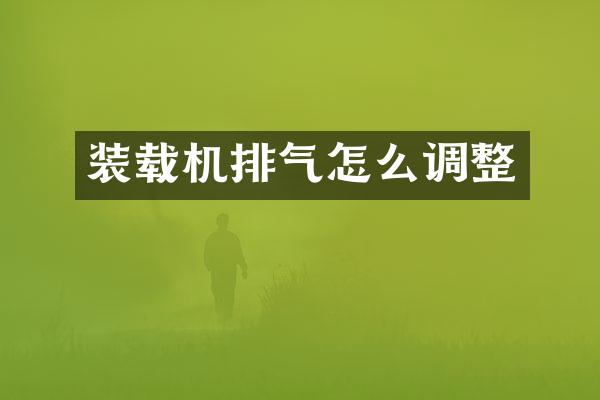装载机排气怎么调整