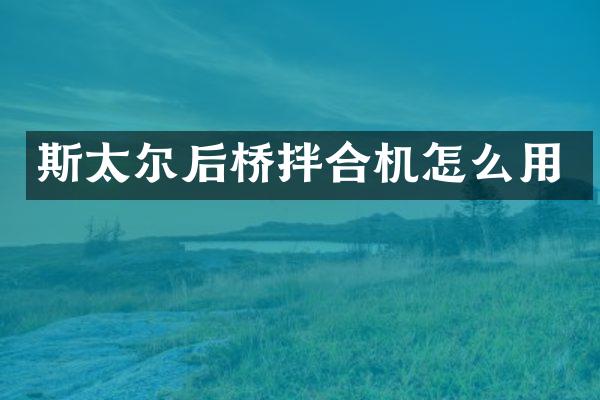 斯太尔后桥拌合机怎么用